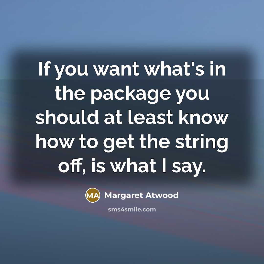 “If you want what's in the package you should at least know how to get the string off, is what I say.” quote by Margaret Atwood