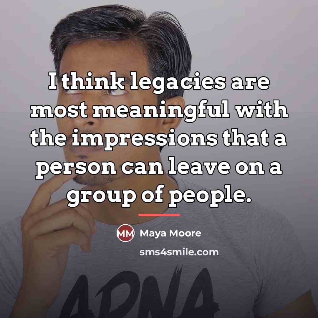 “I think legacies are most meaningful with the impressions that…” quote by Maya Moore