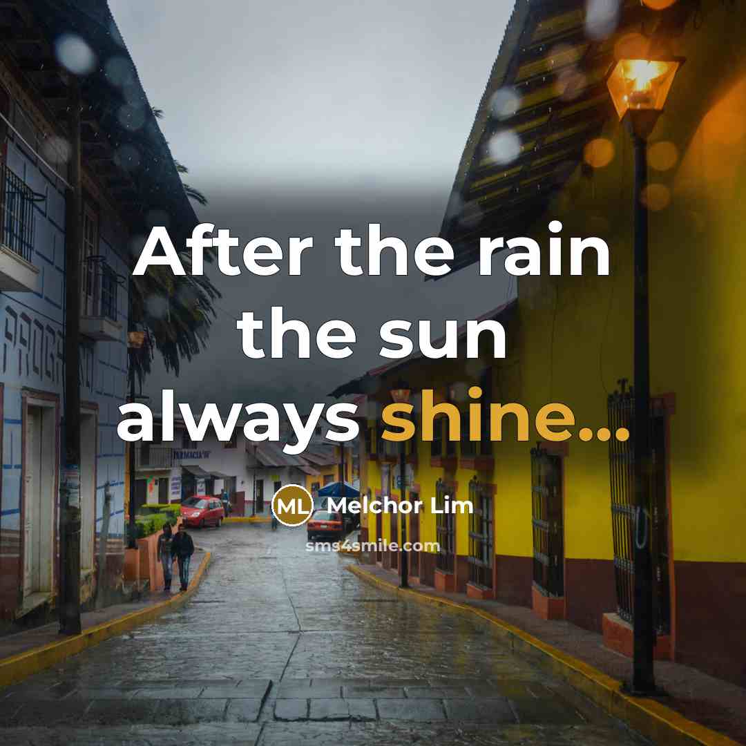 “After the rain the sun always shine...…” quote by Melchor Lim