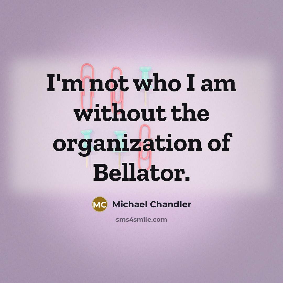 “I'm not who I am without the organization of Bellator.…” quote by Michael Chandler