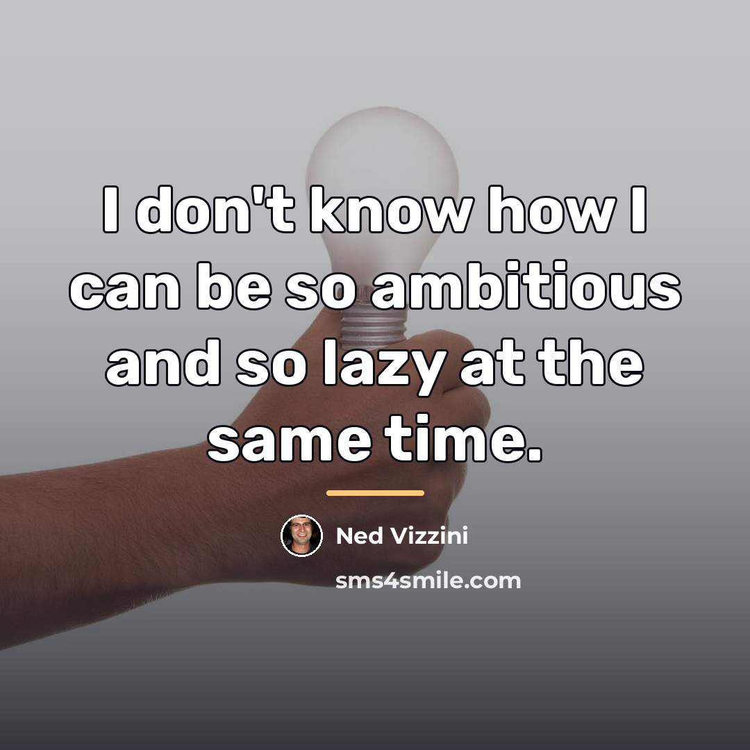 “I don't know how I can be so ambitious and…” quote by Ned Vizzini