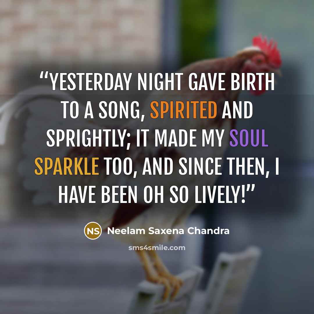 “Yesterday night gave birth To a song, spirited and sprightly; It made my soul sparkle too, And since then, I have been oh so lively!” quote by Neelam Saxena Chandra