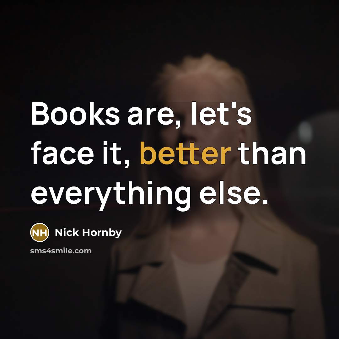 “Books are, let's face it, better than everything else.” quote by Nick Hornby
