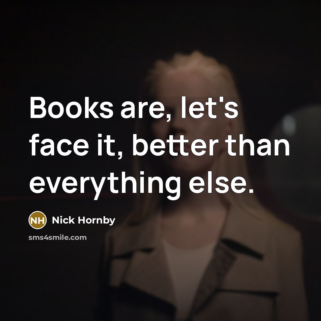 “Books are, let's face it, better than everything else.…” quote by Nick Hornby