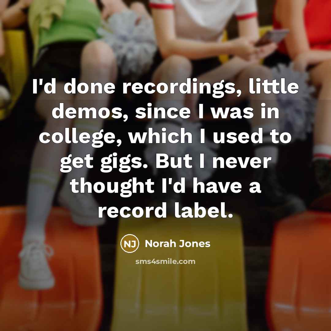 “I'd done recordings, little demos, since I was in college,…” quote by Norah Jones