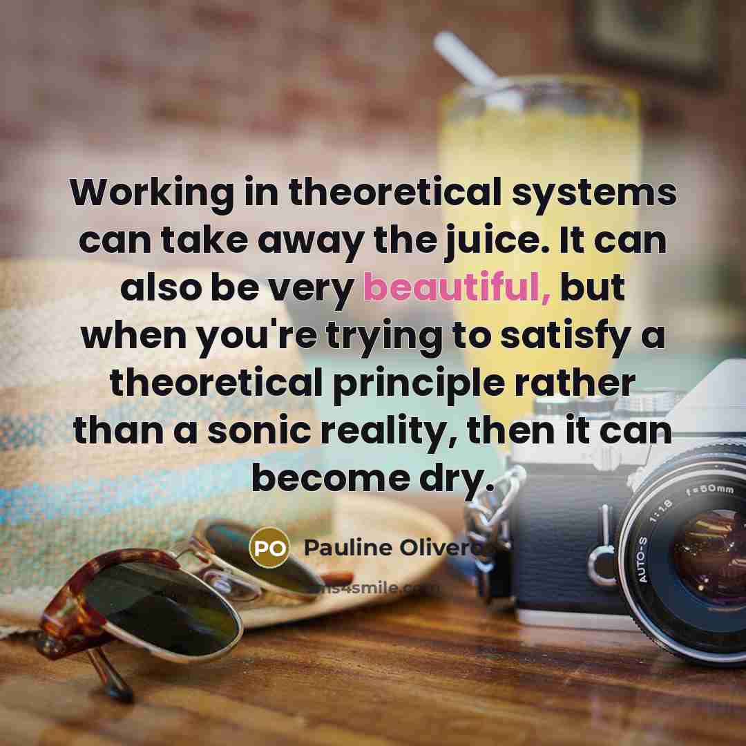 “Working in theoretical systems can take away the juice. It…” quote by Pauline Oliveros