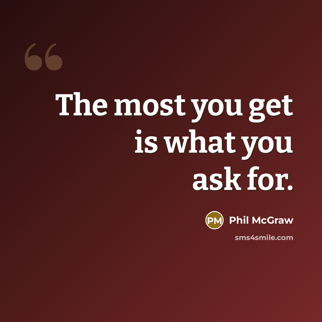 “The most you get is what you ask for.…” quote by Phil McGraw