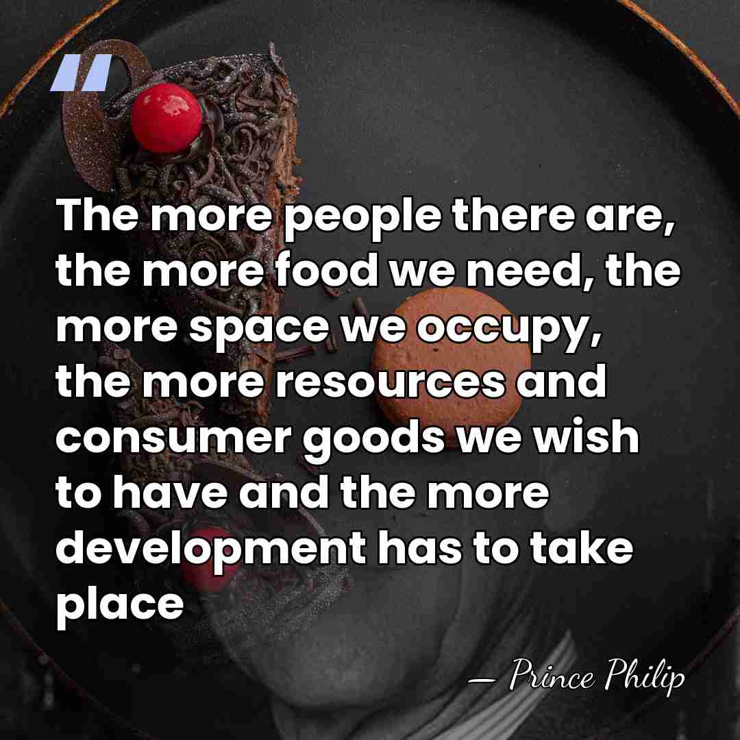 The more people there are, the more food we need, the more&hellip; - Prince Philip