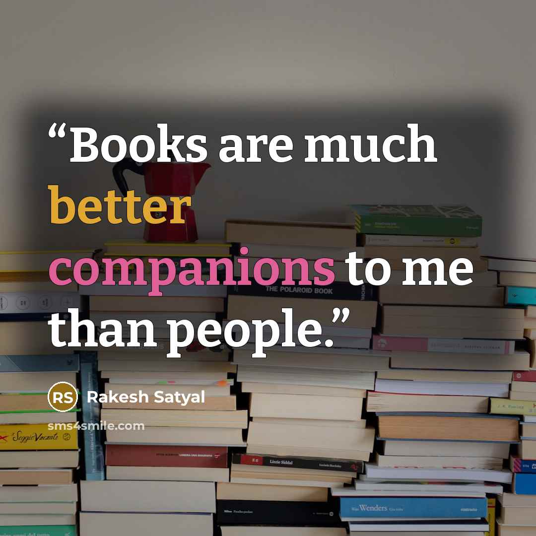 “Books are much better companions to me than people.” quote by Rakesh Satyal