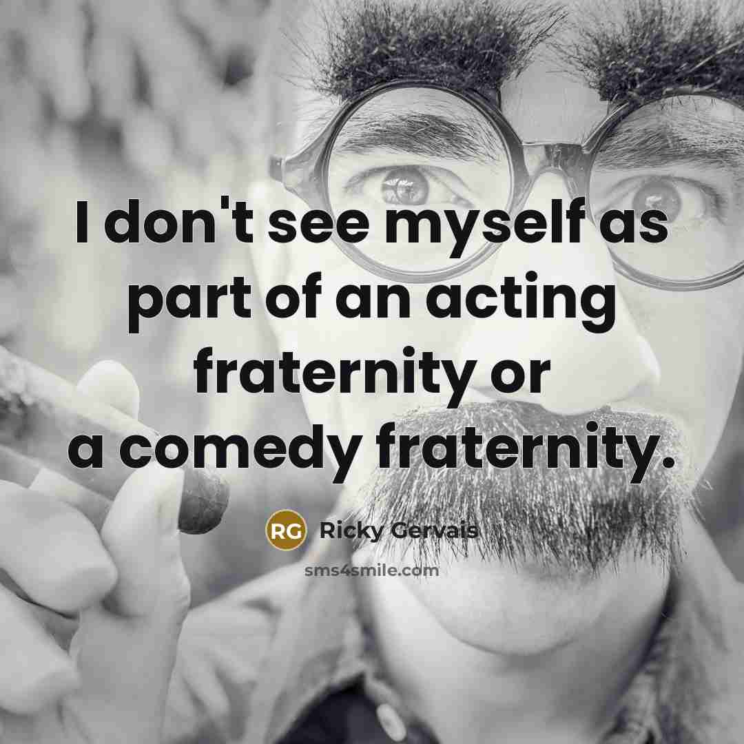 “I don't see myself as part of an acting fraternity…” quote by Ricky Gervais