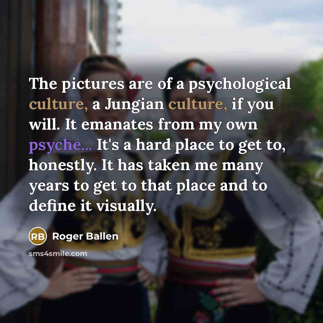 “The pictures are of a psychological culture, a Jungian culture,…” quote by Roger Ballen