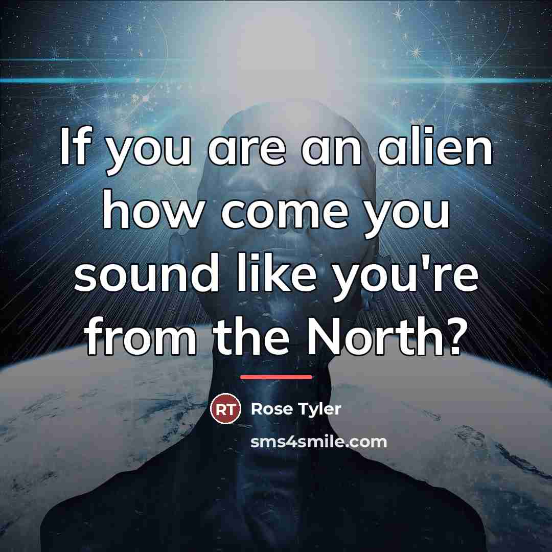 “If you are an alien how come you sound like…” quote by Rose Tyler