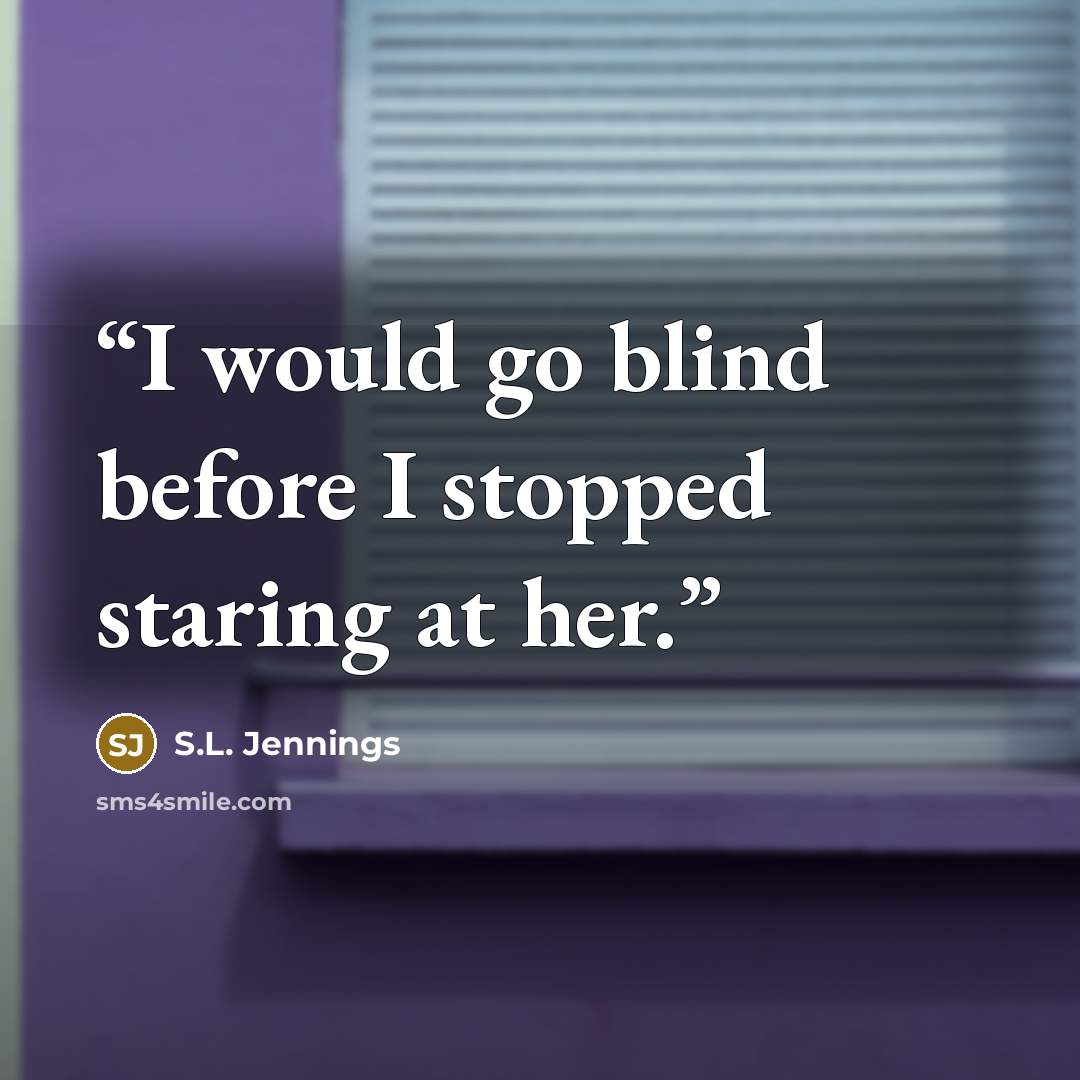“I would go blind before I stopped staring at her.” quote by S.L. Jennings