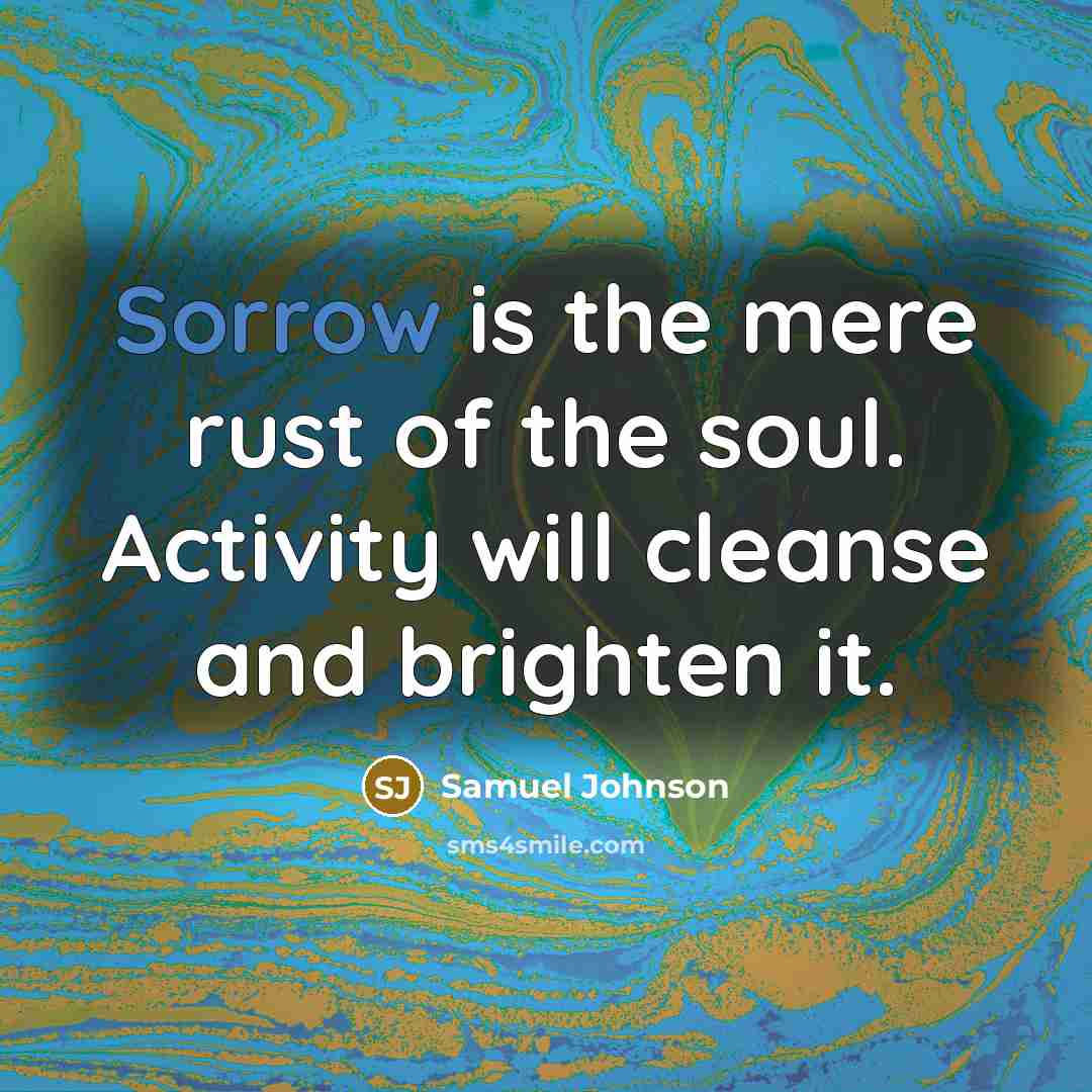 “Sorrow is the mere rust of the soul. Activity will…” quote by Samuel Johnson