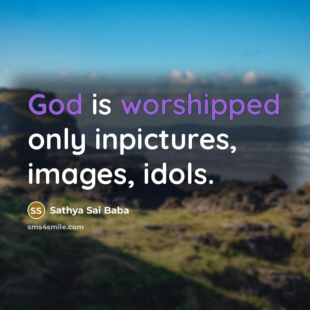 “God is worshipped only inpictures, images, idols.…” quote by Sathya Sai Baba