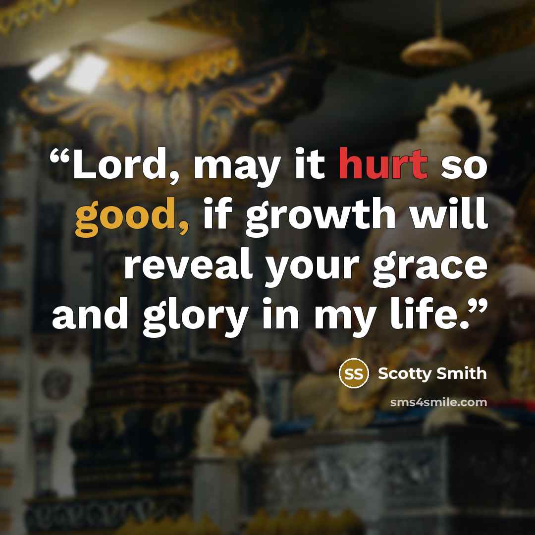 “Lord, may it hurt so good, if growth will reveal your grace and glory in my life.” quote by Scotty Smith