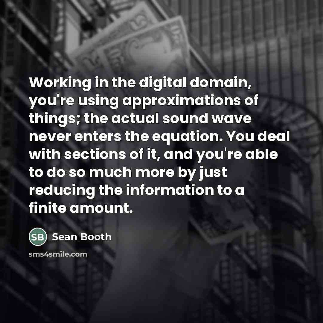 “Working in the digital domain, you're using approximations of things;…” quote by Sean Booth