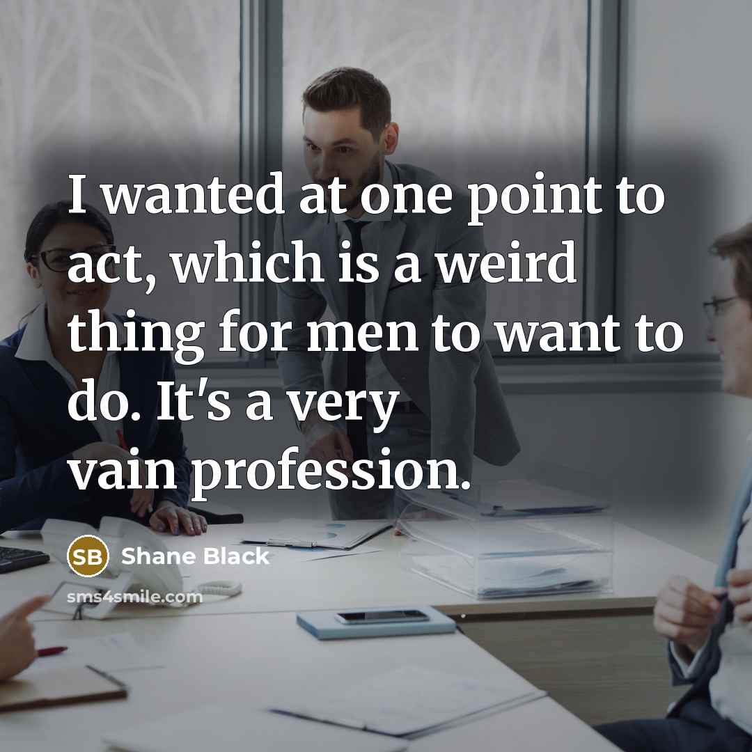 “I wanted at one point to act, which is a…” quote by Shane Black
