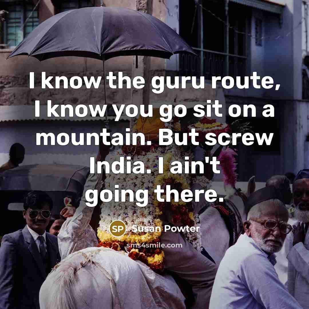 “I know the guru route, I know you go sit…” quote by Susan Powter