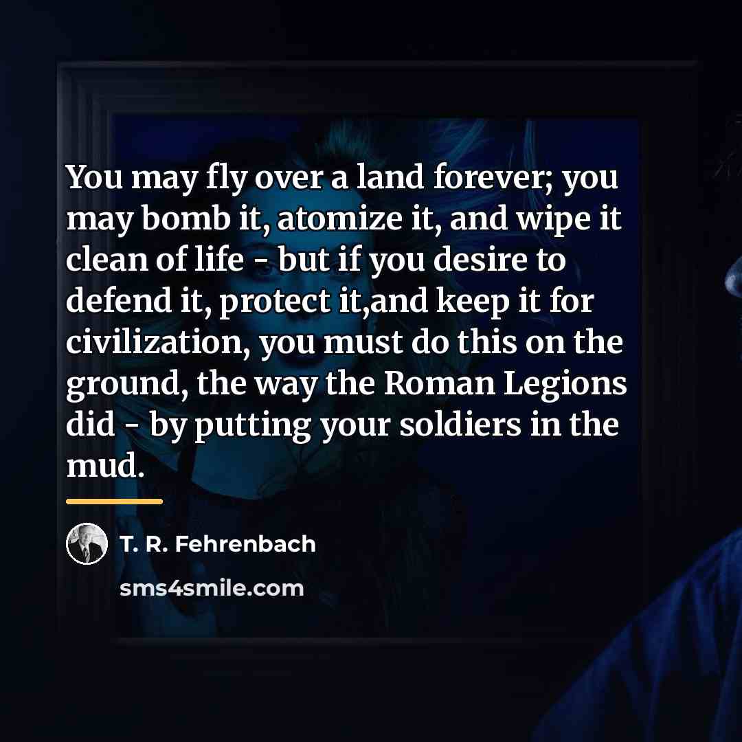 “You may fly over a land forever; you may bomb…” quote by T. R. Fehrenbach