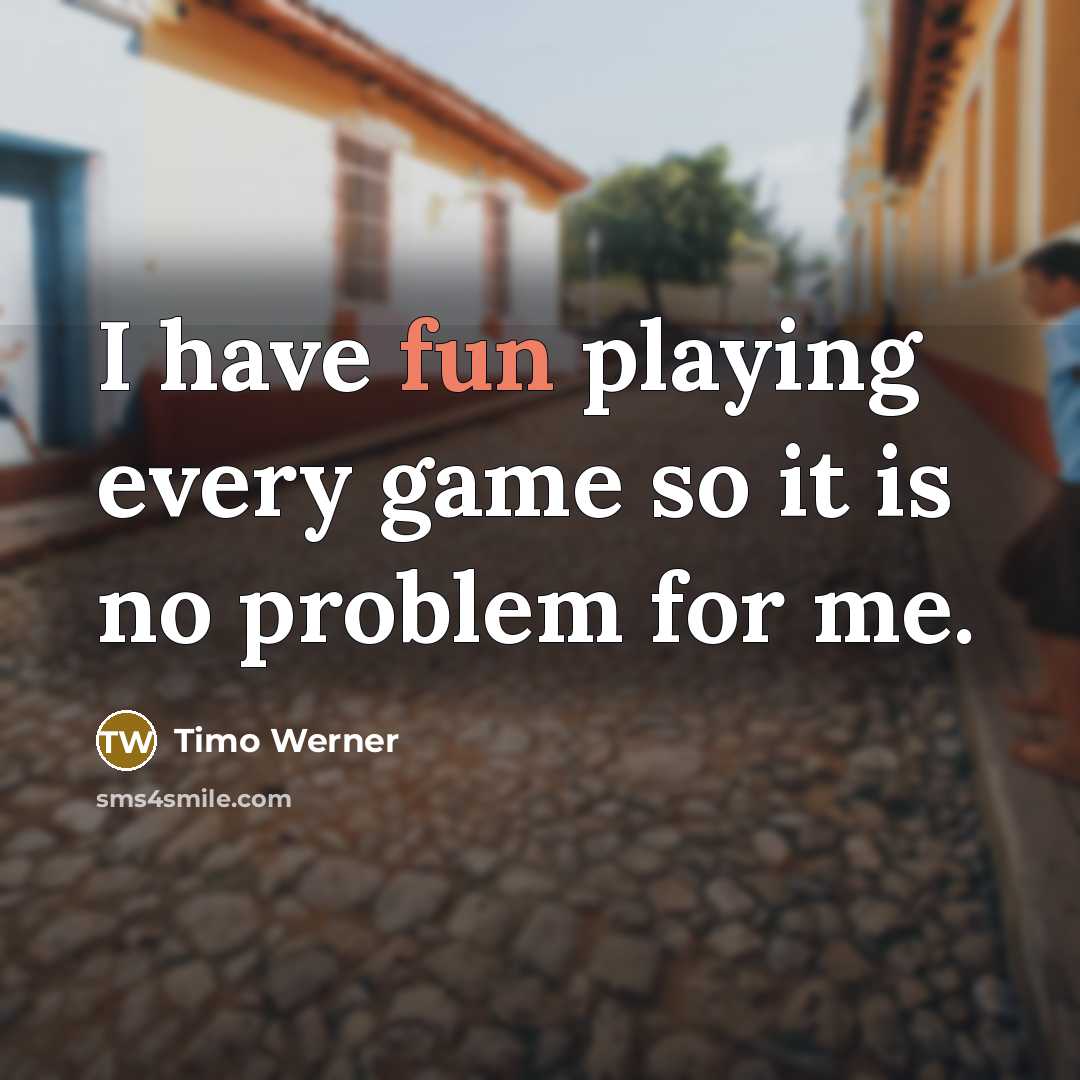 “I have fun playing every game so it is no problem for me.” quote by Timo Werner