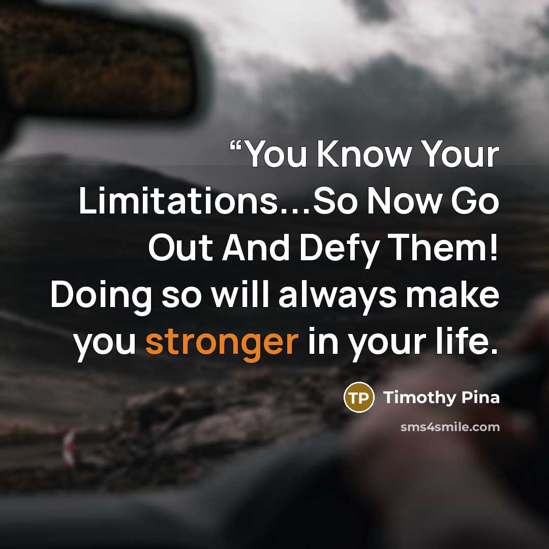 ““You Know Your Limitations...So Now Go Out And Defy Them! Doing so will always make you stronger in your life.” quote by Timothy Pina