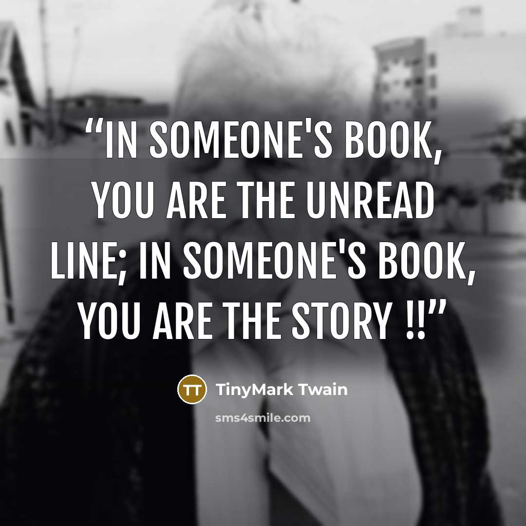 “In someone's book, you are the unread line; In someone's book, you are the story !!” quote by TinyMark Twain