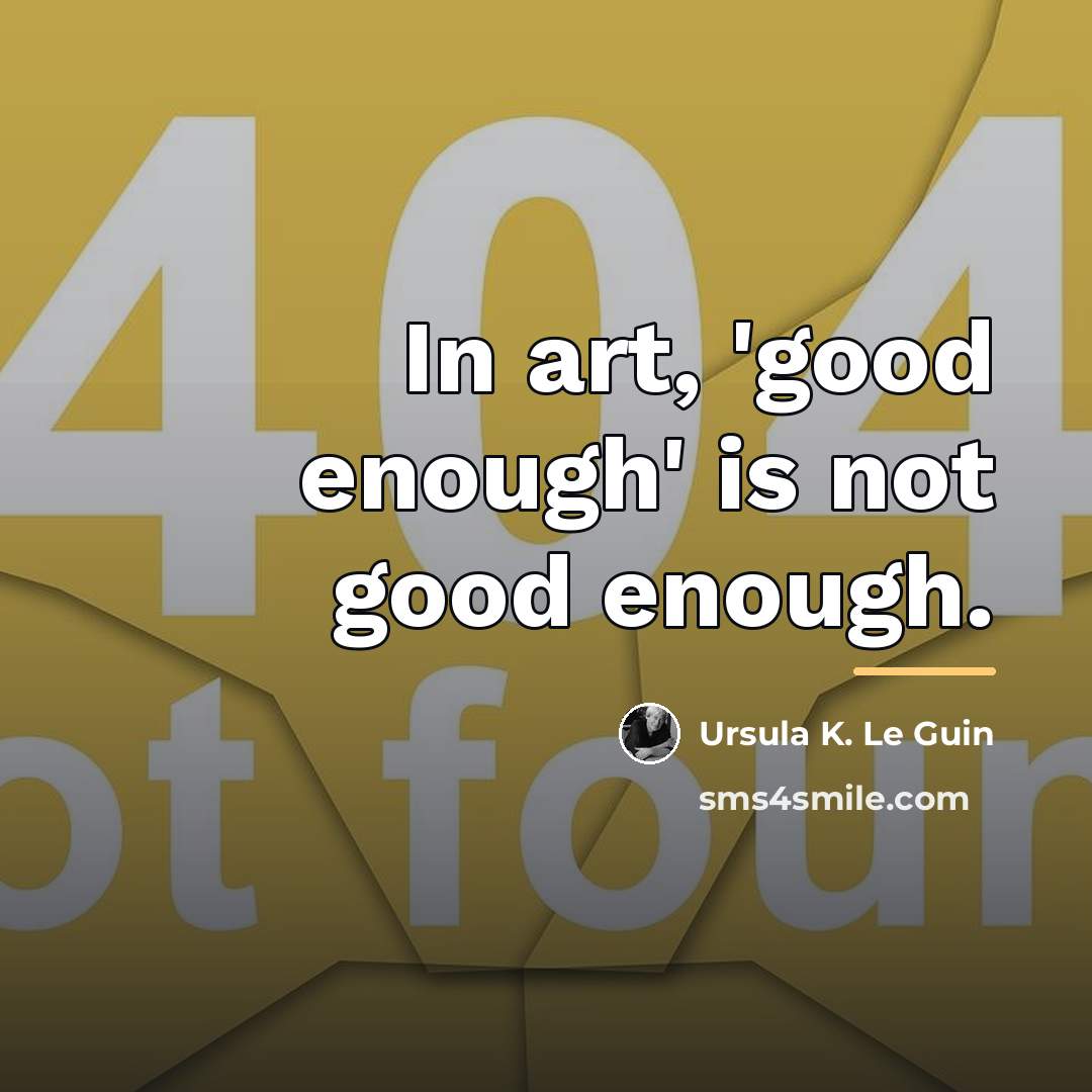 “In art, 'good enough' is not good enough.…” quote by Ursula K. Le Guin