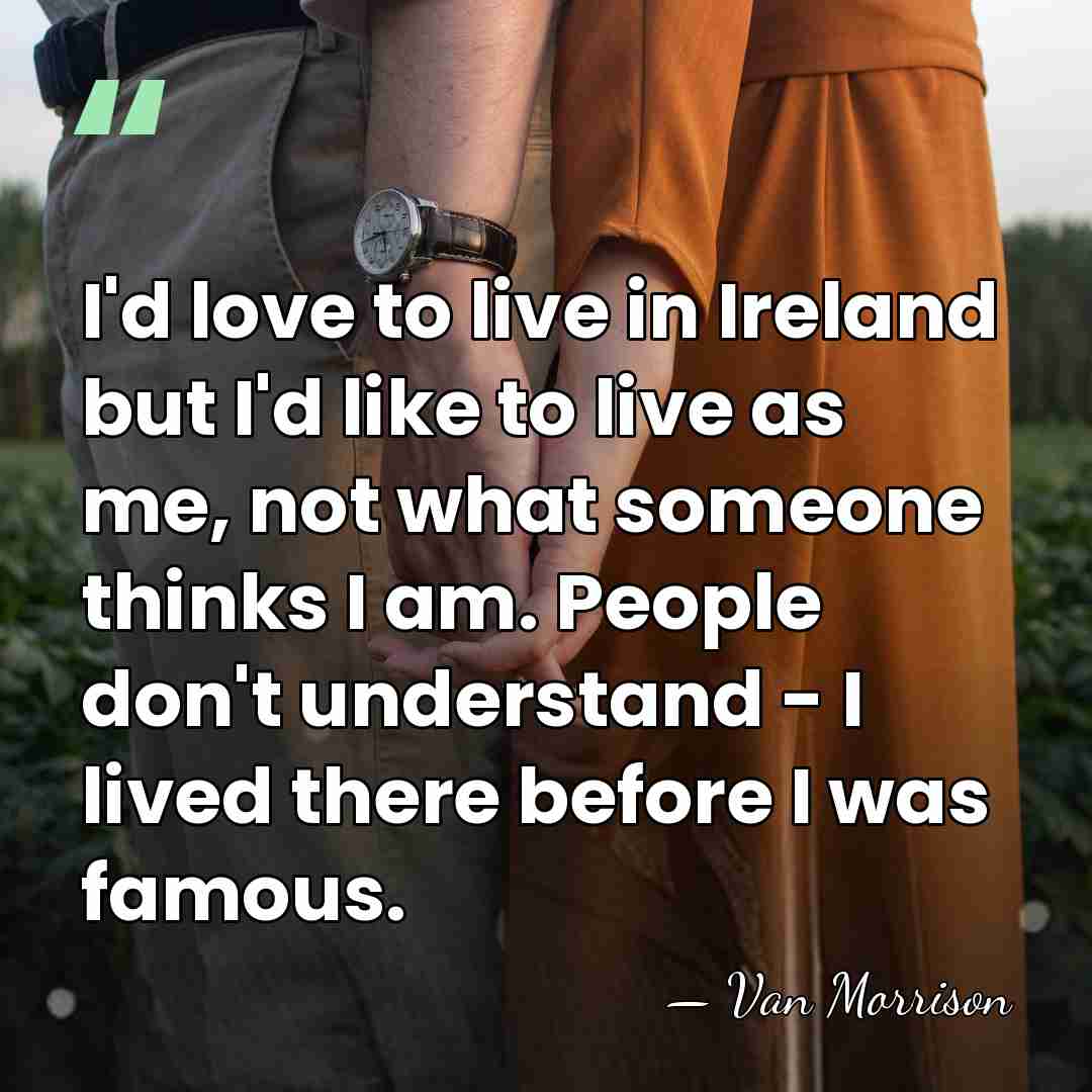 I'd love to live in Ireland but I'd like to live as&hellip; - Van Morrison