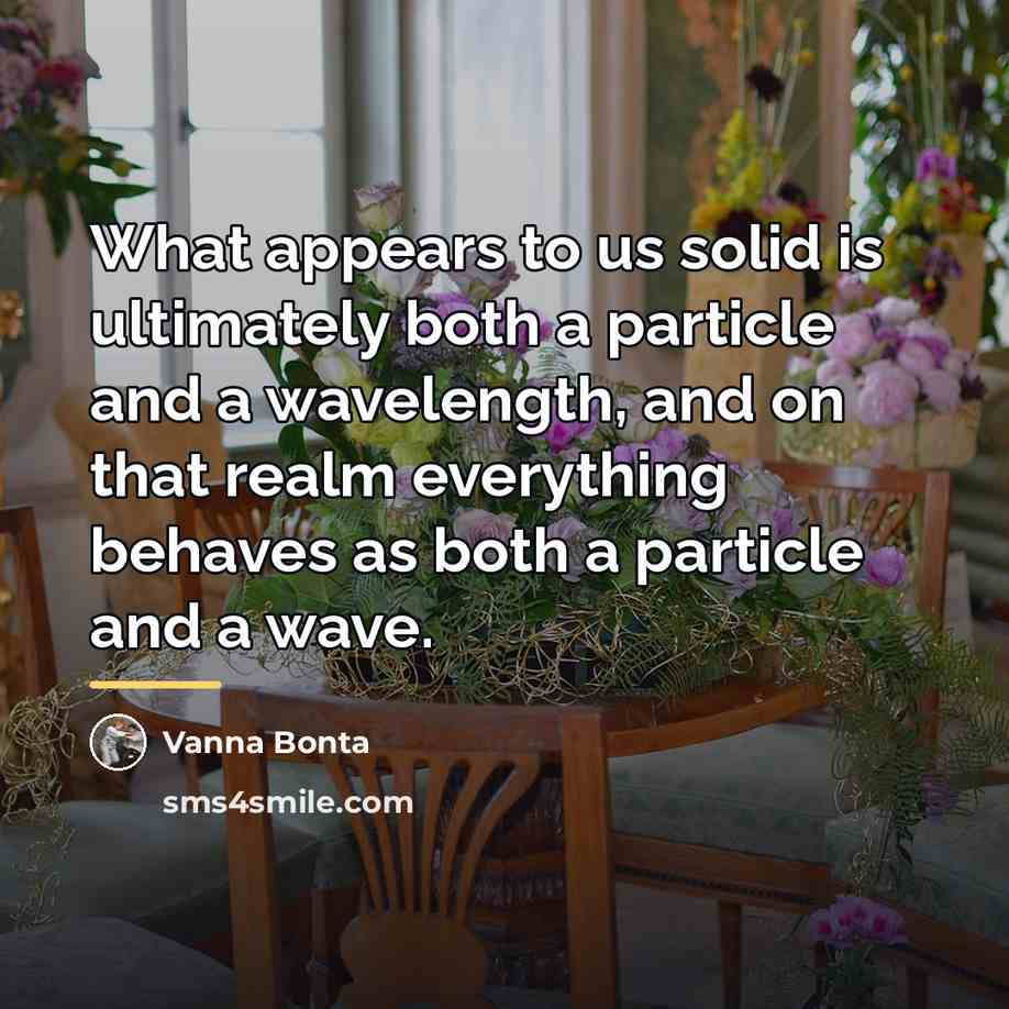 “What appears to us solid is ultimately both a particle…” quote by Vanna Bonta