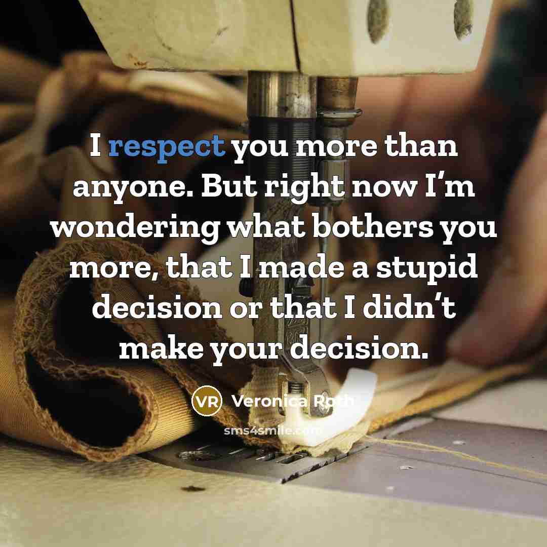 “I respect you more than anyone. But right now I’m…” quote by Veronica Roth