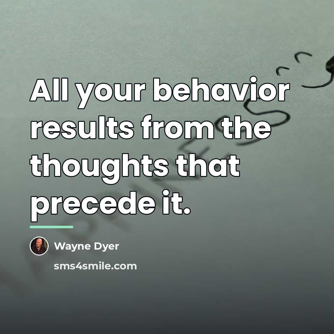 “All your behavior results from the thoughts that precede it.…” quote by Wayne Dyer