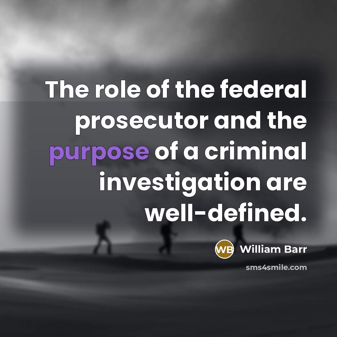 “The role of the federal prosecutor and the purpose of…” quote by William Barr