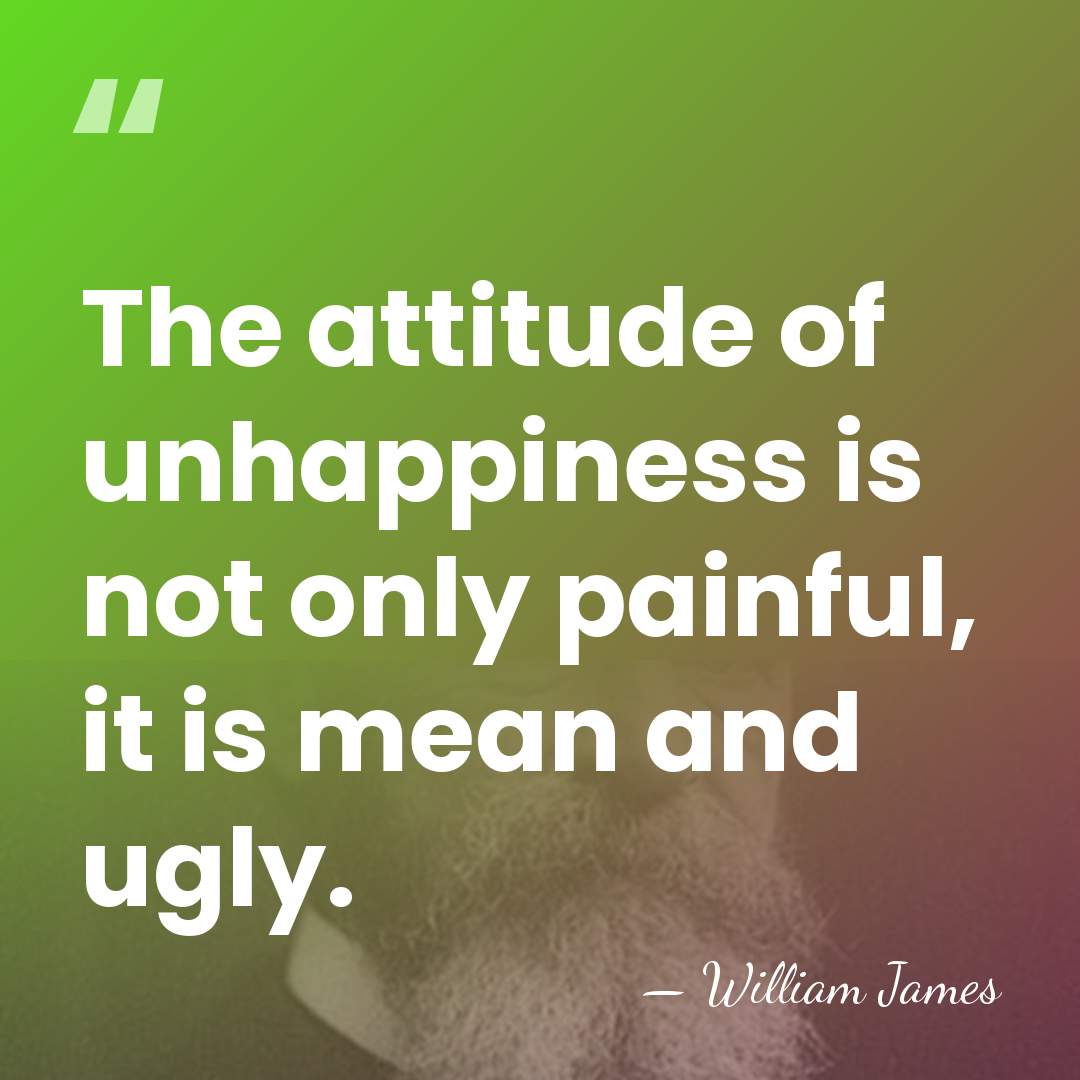 The attitude of unhappiness is not only painful, it is mean and&hellip; - William James
