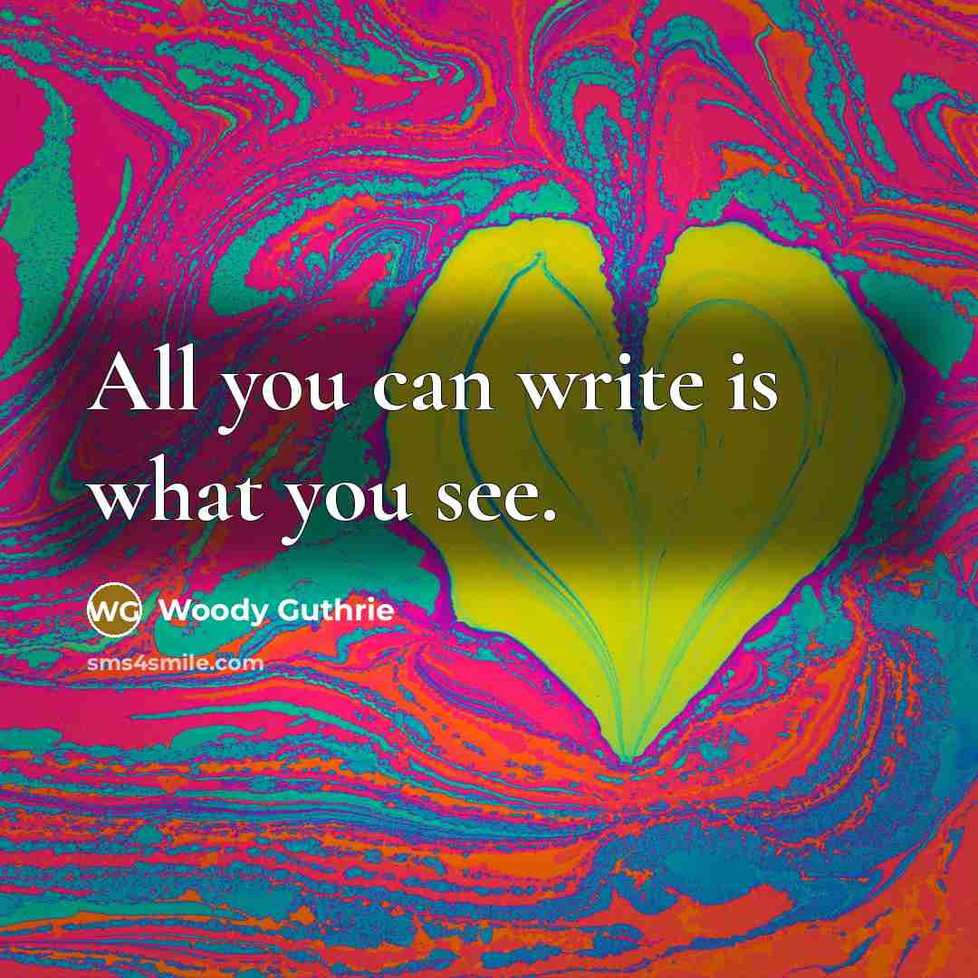 “All you can write is what you see.…” quote by Woody Guthrie