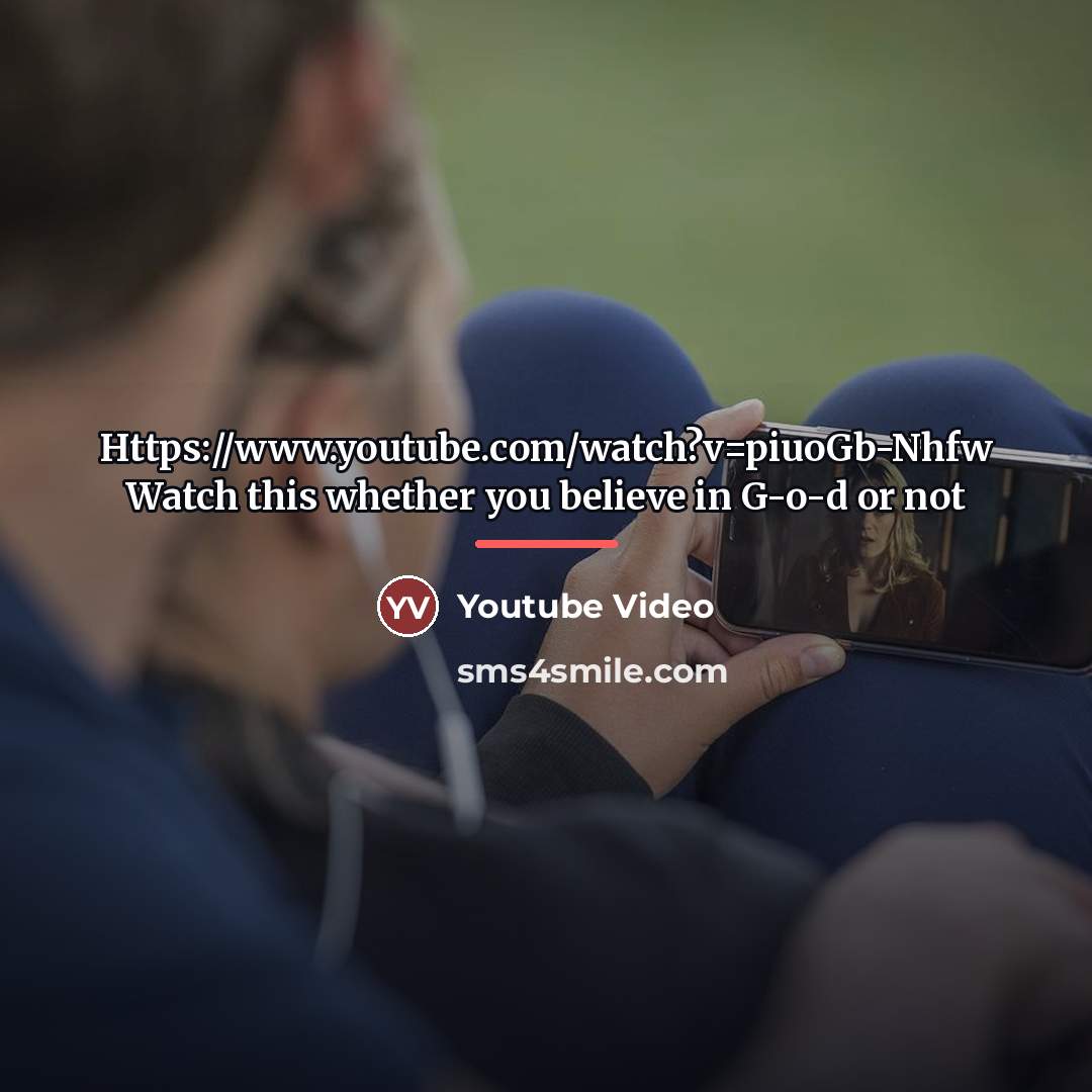 “Https://www.youtube.com/watch?v=piuoGb-Nhfw Watch this whether you believe in G-o-d or not…” quote by Anonymous