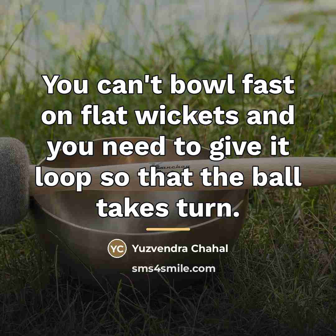 “You can't bowl fast on flat wickets and you need…” quote by Yuzvendra Chahal
