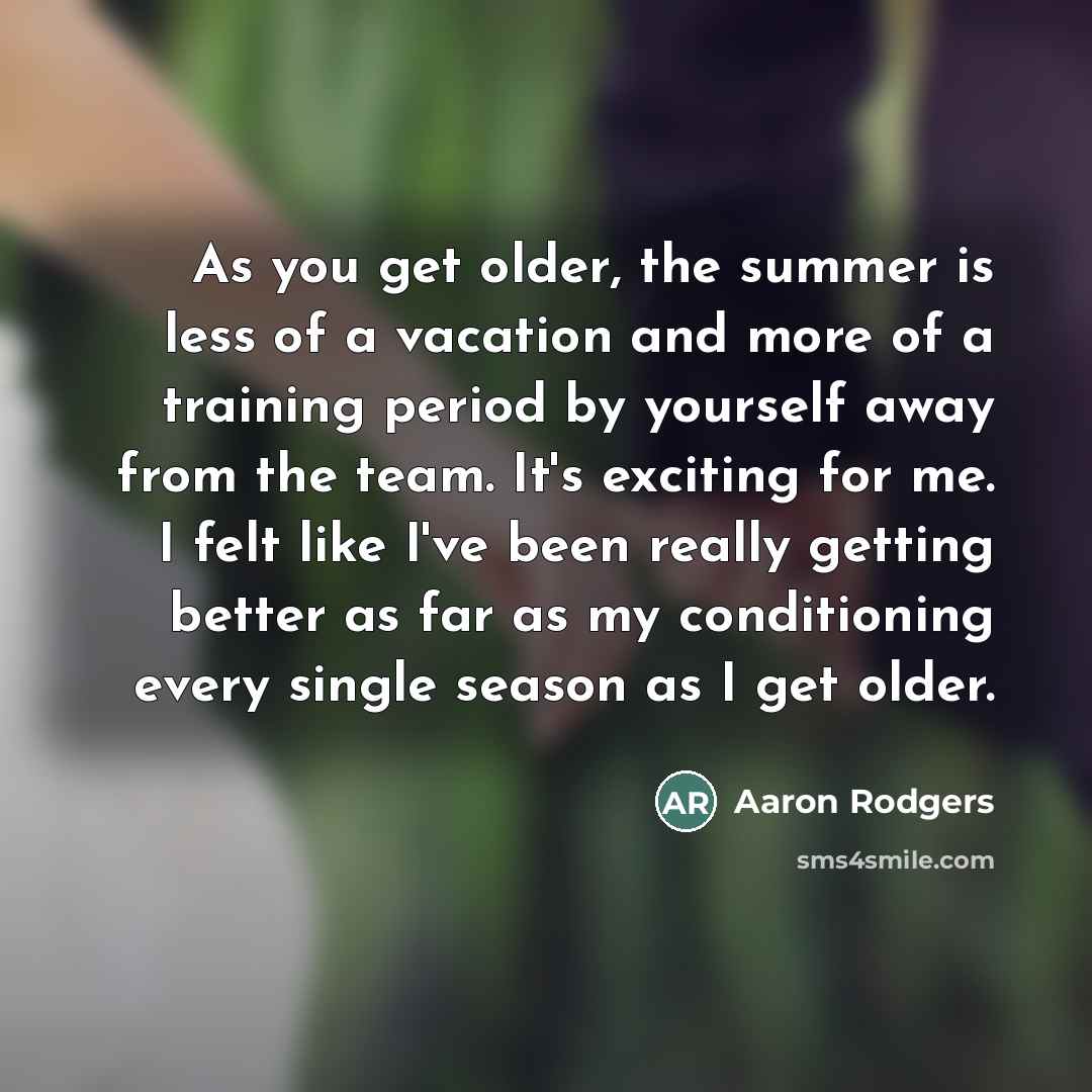 “As you get older, the summer is less of a…” quote by Aaron Rodgers