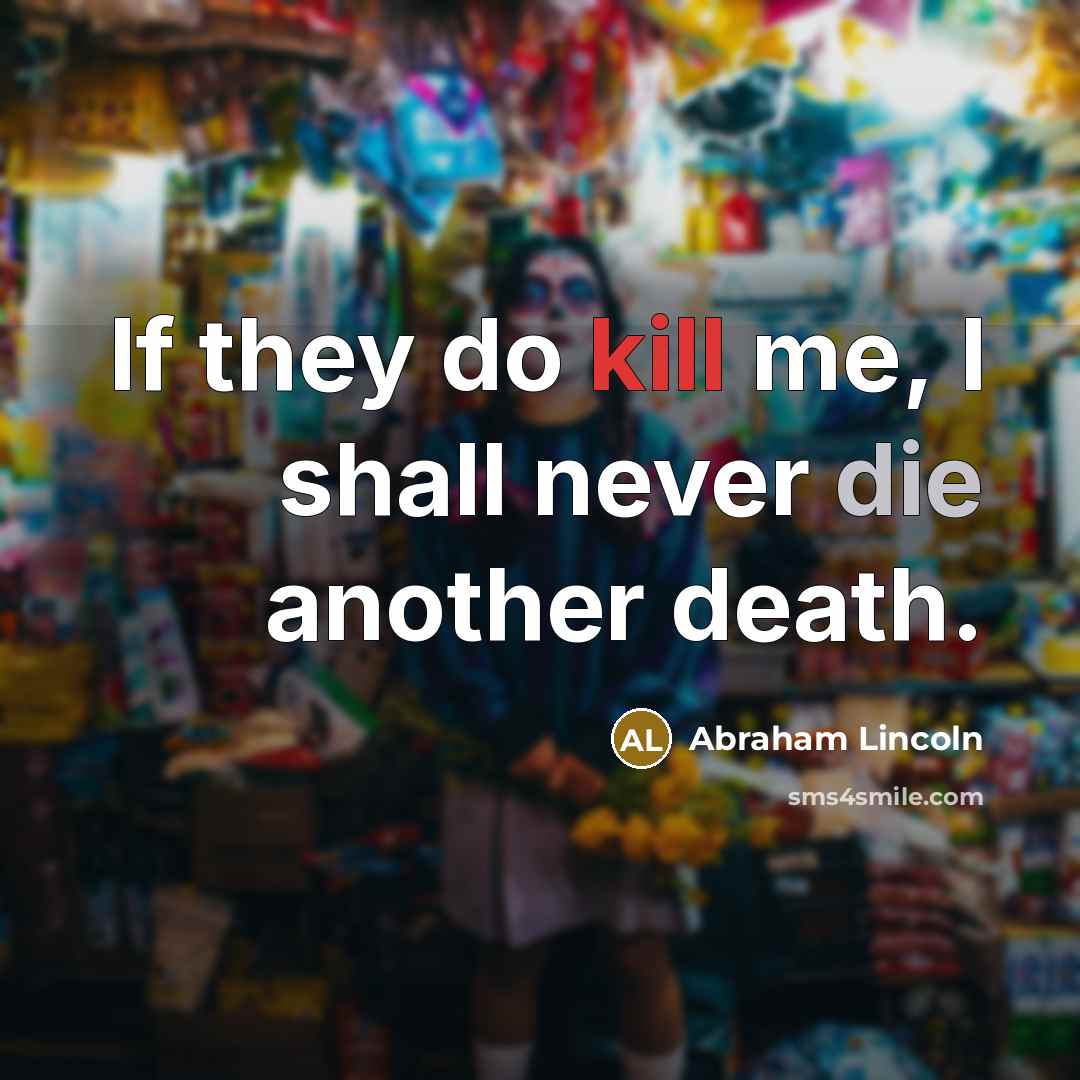 “If they do kill me, I shall never die another…” quote by Abraham Lincoln