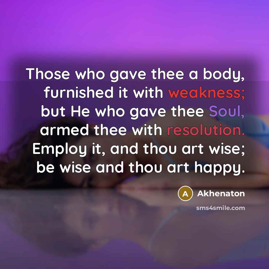 “Those who gave thee a body, furnished it with weakness;…” quote by Akhenaton