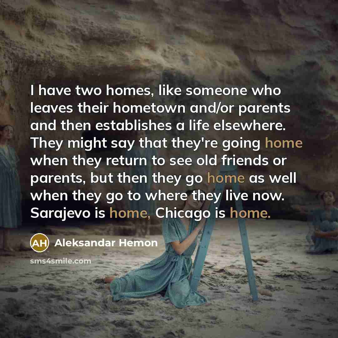“I have two homes, like someone who leaves their hometown…” quote by Aleksandar Hemon
