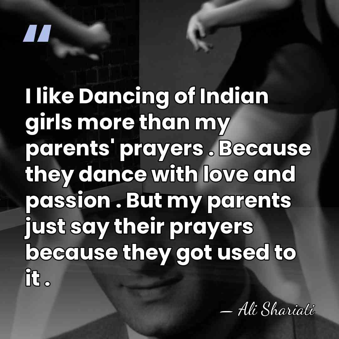 I like Dancing of Indian girls more than my parents' prayers .&hellip; - Ali Shariati
