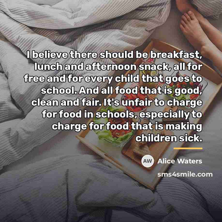 “I believe there should be breakfast, lunch and afternoon snack,…” quote by Alice Waters