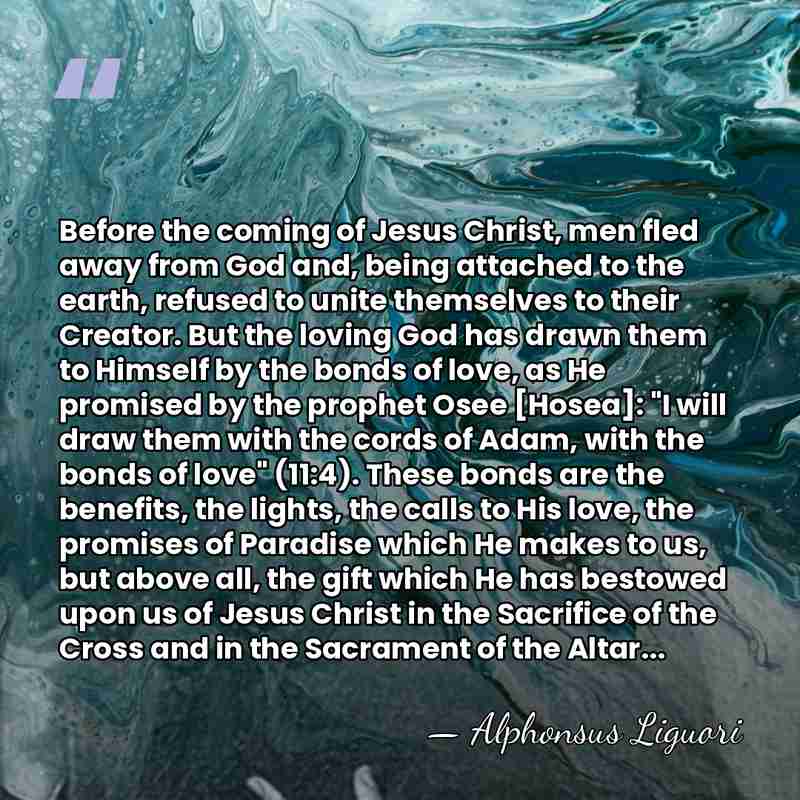 Before the coming of Jesus Christ, men fled away from God and,&hellip; - Alphonsus Liguori