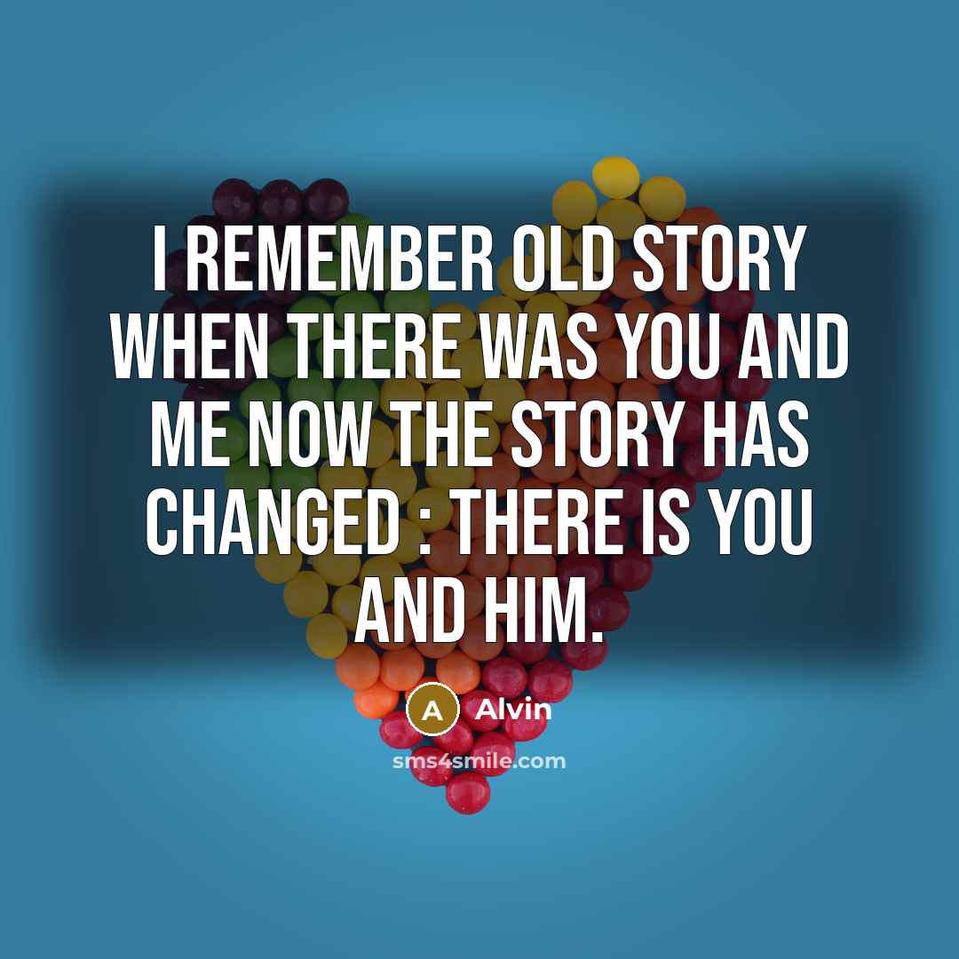 “I remember old story when there was you and me now the story has changed : there is you and him.” quote by Alvin