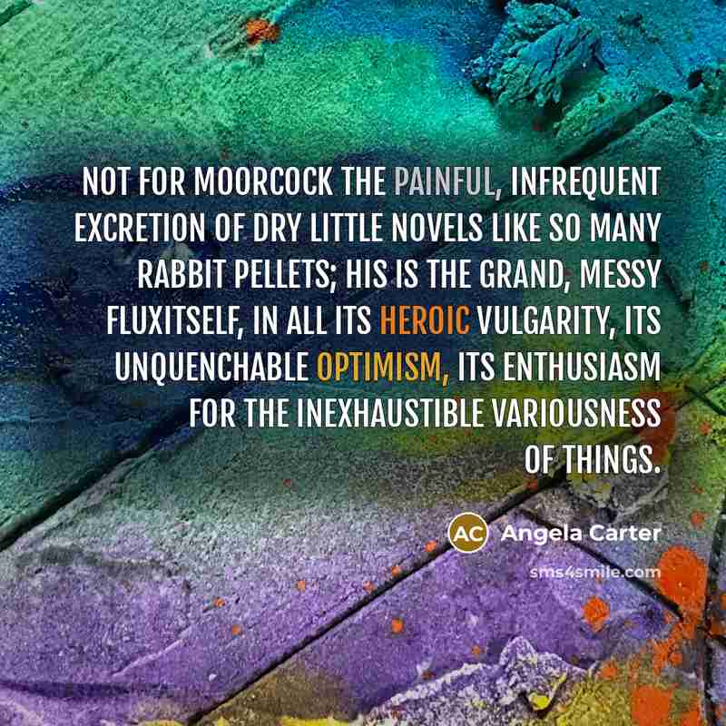 “Not for Moorcock the painful, infrequent excretion of dry little…” quote by Angela Carter