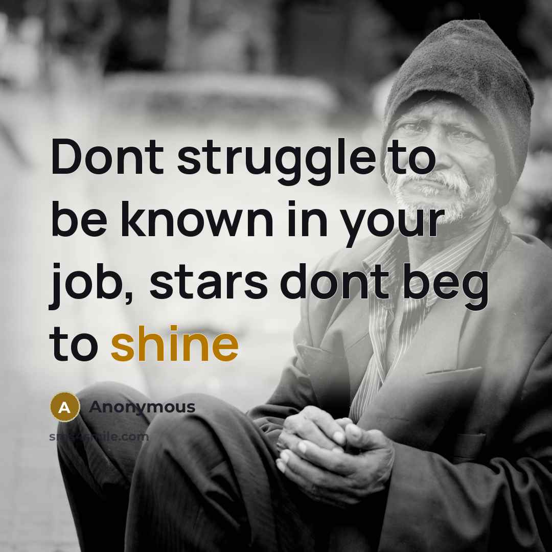 “Dont struggle to be known in your job, stars dont beg to shine” quote by Anonymous