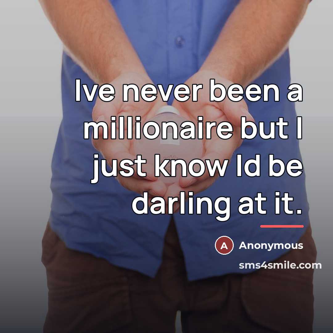 “Ive never been a millionaire but I just know Id…” quote by Anonymous