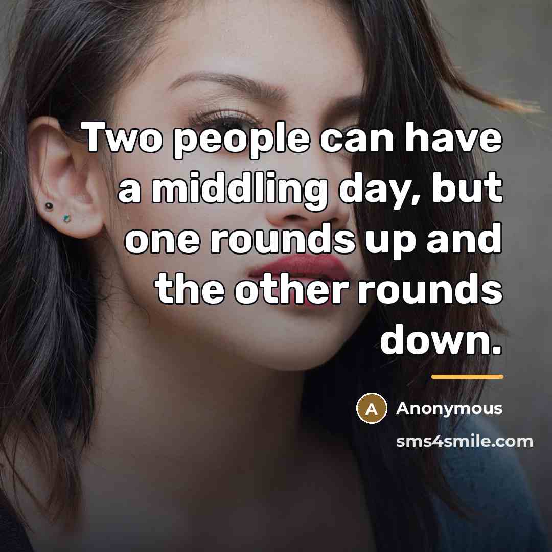 “Two people can have a middling day, but one rounds…” quote by Anonymous