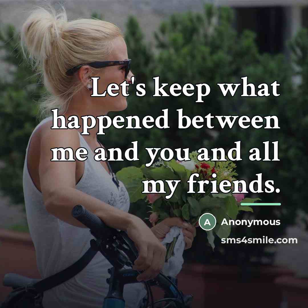 “Let's keep what happened between me and you and all…” quote by Anonymous